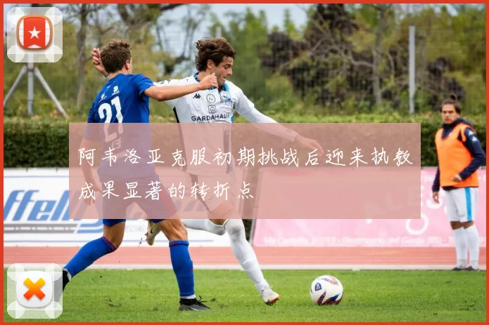 阿韦洛亚克服初期挑战后迎来执教成果显著的转折点
