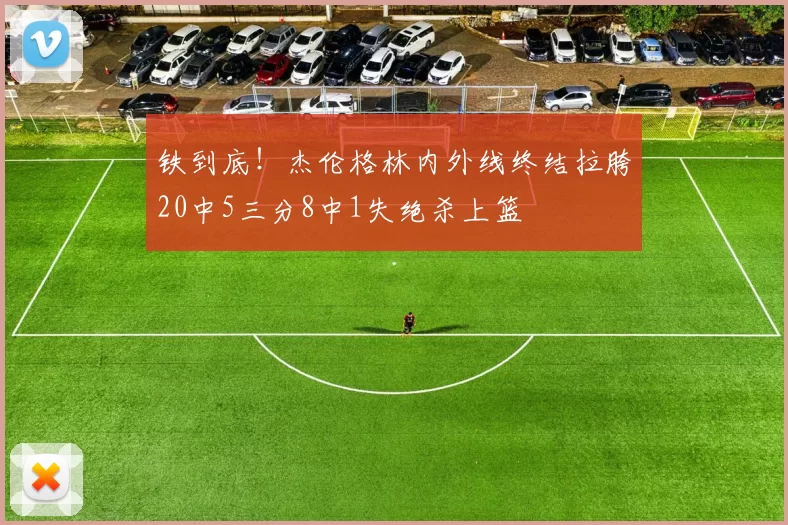 铁到底！杰伦格林内外线终结拉胯20中5三分8中1失绝杀上篮