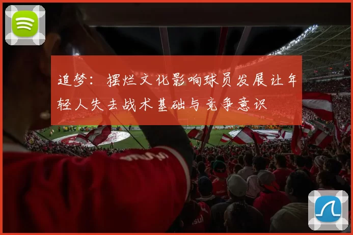 追梦：摆烂文化影响球员发展让年轻人失去战术基础与竞争意识