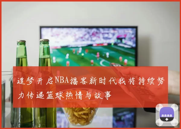追梦开启NBA播客新时代我将持续努力传递篮球热情与故事