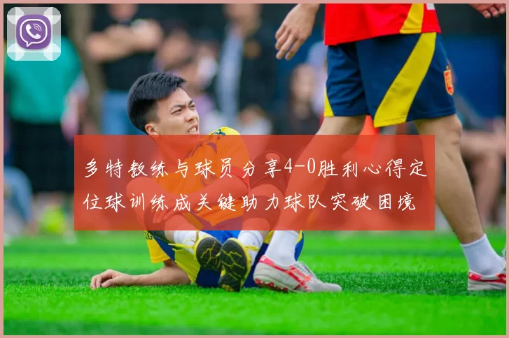 多特教练与球员分享4-0胜利心得定位球训练成关键助力球队突破困境