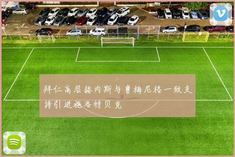 拜仁高层赫内斯与鲁梅尼格一致支持引进施洛特贝克